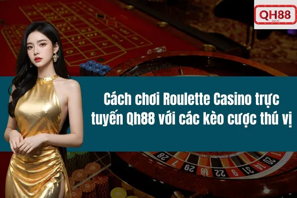 Cách chơi Roulette Casino trực tuyến Qh88 với các kèo cược thú vị