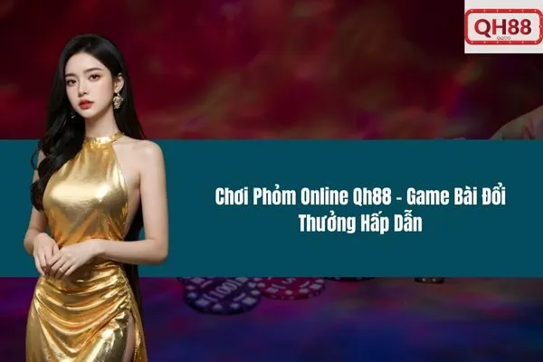 Chơi Phỏm Online Qh88 – Game Bài Đổi Thưởng Hấp Dẫn