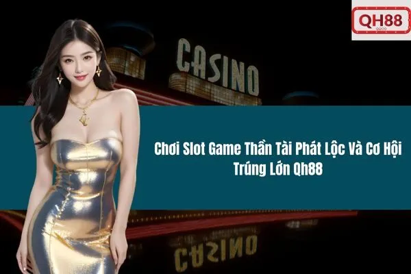 Chơi Slot Game Thần Tài Phát Lộc Và Cơ Hội Trúng Lớn Qh88