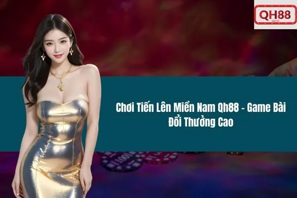 Chơi Tiến Lên Miền Nam Qh88 – Game Bài Đổi Thưởng Cao