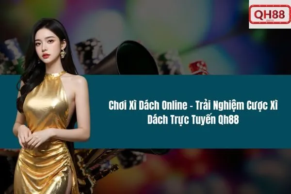 Chơi Xì Dách Online - Trải Nghiệm Cược Xì Dách Trực Tuyến Qh88