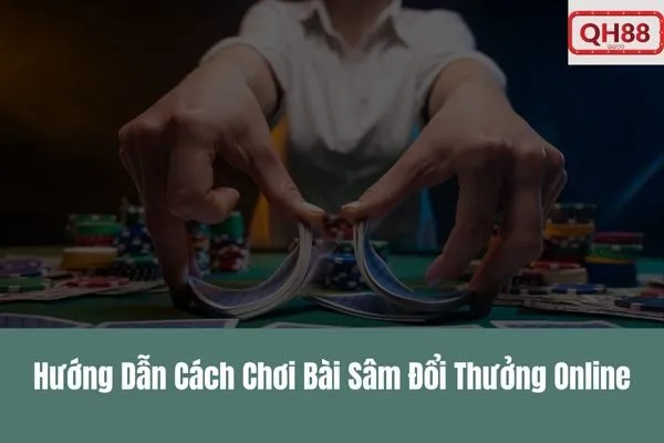 Trải Nghiệm Bài Sâm Đổi Thưởng – Game Bài Đổi Thưởng Qh88