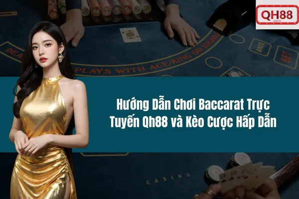 Hướng Dẫn Chơi Baccarat Trực Tuyến Qh88 và Kèo Cược Hấp Dẫn