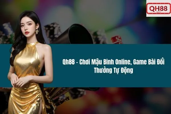 Qh88 – Chơi Mậu Binh Online, Game Bài Đổi Thưởng Tự Động